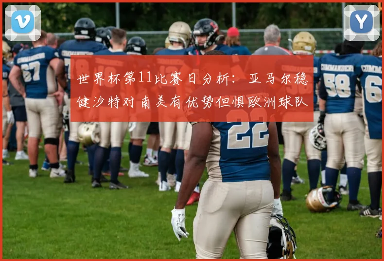 世界杯第11比赛日分析：亚马尔稳健沙特对南美有优势但惧欧洲球队