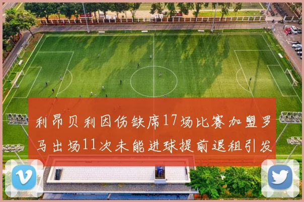 利昂贝利因伤缺席17场比赛加盟罗马出场11次未能进球提前退租引发关注