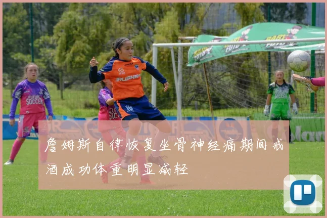 詹姆斯自律恢复坐骨神经痛期间戒酒成功体重明显减轻