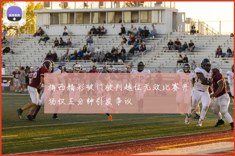 梅西精彩破门被判越位无效比赛开场仅五分钟引发争议