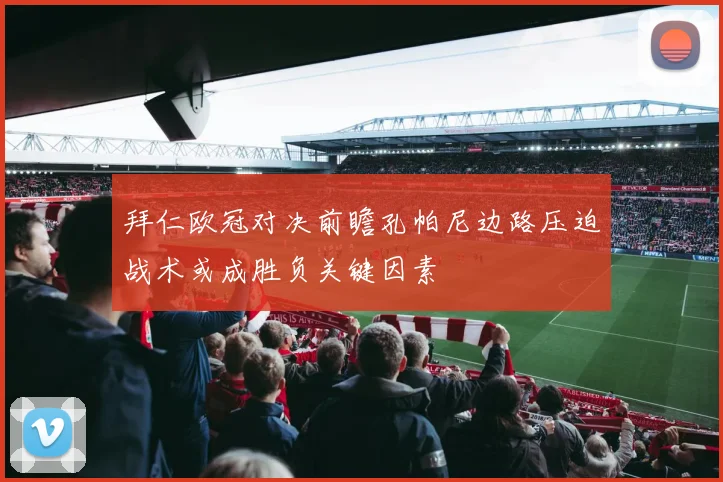 拜仁欧冠对决前瞻孔帕尼边路压迫战术或成胜负关键因素