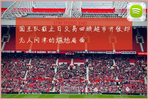 国王队截止日交易回顾超市开张却无人问津的尴尬局面