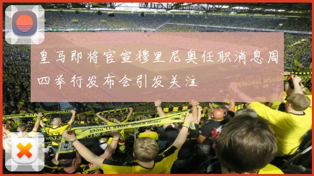 皇马即将官宣穆里尼奥任职消息周四举行发布会引发关注