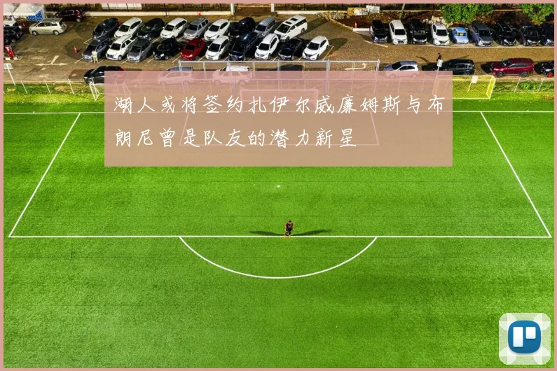 湖人或将签约扎伊尔威廉姆斯与布朗尼曾是队友的潜力新星