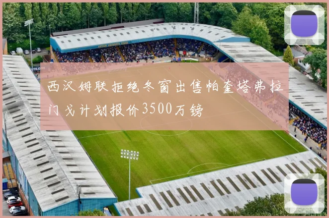 西汉姆联拒绝冬窗出售帕奎塔弗拉门戈计划报价3500万镑