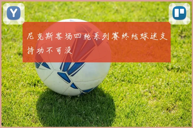 尼克斯客场四轮系列赛终结球迷支持功不可没