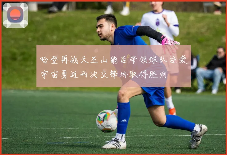 哈登再战天王山能否带领球队逆袭宇宙勇近两次交锋均取得胜利