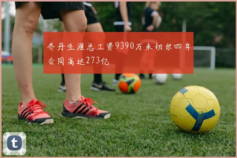 乔丹生涯总工资9390万米切尔四年合同高达273亿