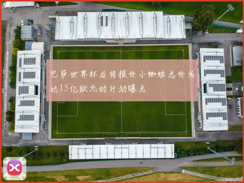 巴萨世界杯后将报价小蜘蛛总价或达15亿欧元的计划曝光