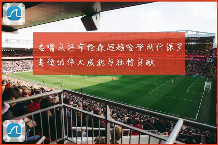 名嘴点评布伦森超越哈登纳什保罗基德的伟大成就与独特贡献